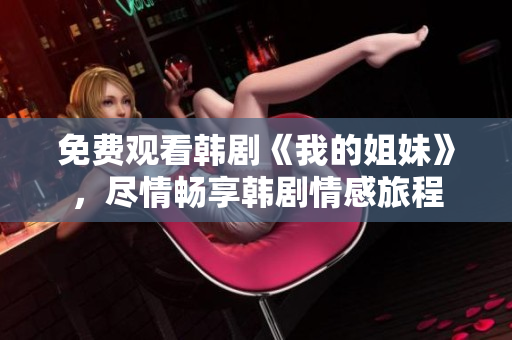 免費(fèi)觀看韓劇《我的姐妹》，盡情暢享韓劇情感旅程