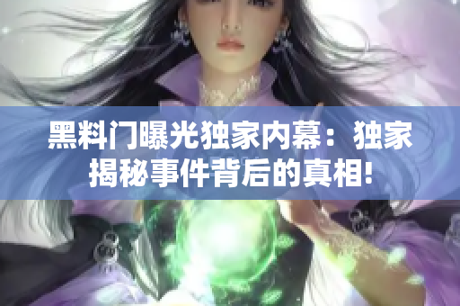 黑料門曝光獨家內(nèi)幕：獨家揭秘事件背后的真相!