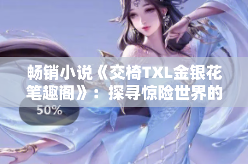 暢銷(xiāo)小說(shuō)《交椅TXL金銀花筆趣閣》：探尋驚險(xiǎn)世界的奇幻之旅