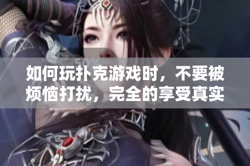 如何玩撲克游戲時，不要被煩惱打擾，完全的享受真實的時間