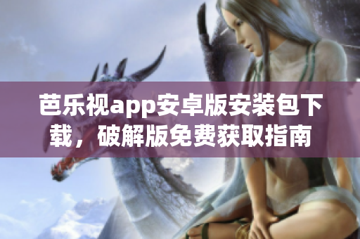芭樂視app安卓版安裝包下載，破解版免費獲取指南