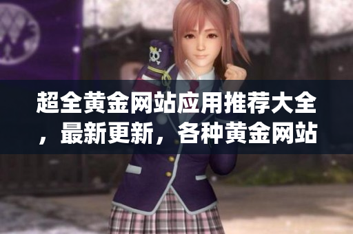 超全黃金網(wǎng)站應(yīng)用推薦大全，最新更新，各種黃金網(wǎng)站app一網(wǎng)打盡