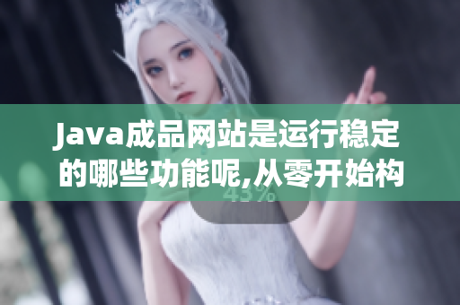 Java成品網(wǎng)站是運(yùn)行穩(wěn)定的哪些功能呢,從零開(kāi)始構(gòu)建？
