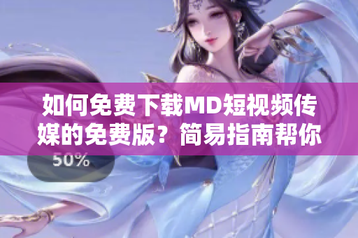 如何免費(fèi)下載MD短視頻傳媒的免費(fèi)版？簡(jiǎn)易指南幫你輕松獲取