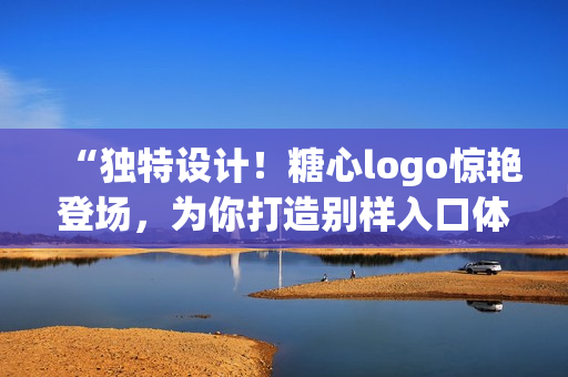 “獨特設計！糖心logo驚艷登場，為你打造別樣入口體驗！”