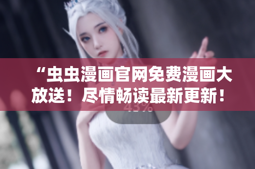 “蟲蟲漫畫官網(wǎng)免費漫畫大放送！盡情暢讀最新更新！”