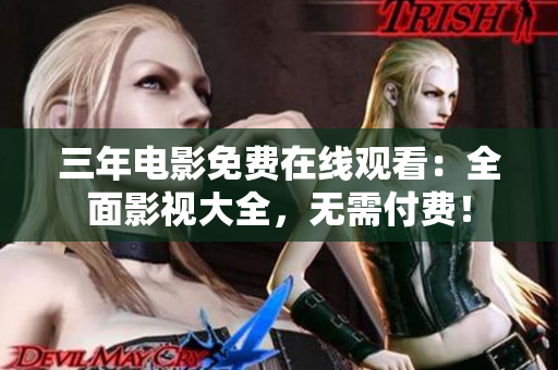 三年電影免費在線觀看：全面影視大全，無需付費！
