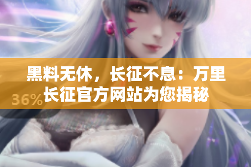 黑料無休，長(zhǎng)征不息：萬里長(zhǎng)征官方網(wǎng)站為您揭秘