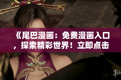 《尾巴漫畫：免費漫畫入口，探索精彩世界！立即點擊，暢享精彩漫畫！》