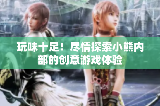 玩味十足！盡情探索小熊內(nèi)部的創(chuàng)意游戲體驗(yàn)