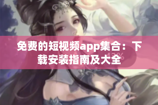 免費的短視頻app集合：下載安裝指南及大全