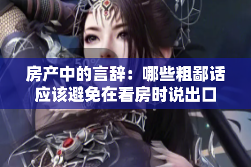 房產(chǎn)中的言辭：哪些粗鄙話應該避免在看房時說出口
