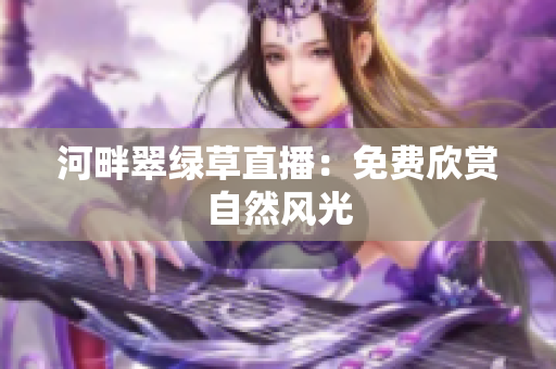 河畔翠綠草直播：免費欣賞自然風光