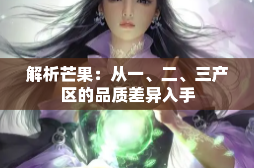 解析芒果：從一、二、三產(chǎn)區(qū)的品質(zhì)差異入手