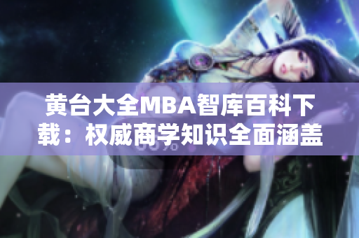 黃臺大全MBA智庫百科下載：權(quán)威商學(xué)知識全面涵蓋，涉及全球商業(yè)領(lǐng)域。