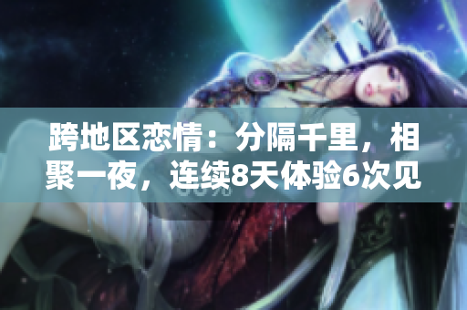 跨地區(qū)戀情：分隔千里，相聚一夜，連續(xù)8天體驗6次見面
