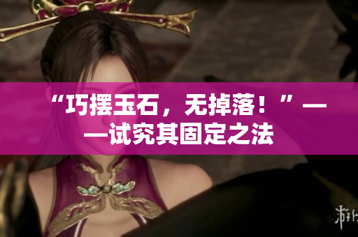 “巧擺玉石，無(wú)掉落！”——試究其固定之法