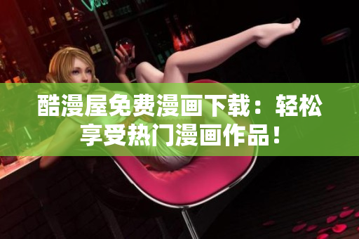 酷漫屋免費(fèi)漫畫(huà)下載：輕松享受熱門(mén)漫畫(huà)作品！