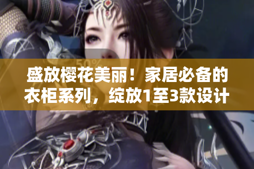 盛放櫻花美麗！家居必備的衣柜系列，綻放1至3款設(shè)計