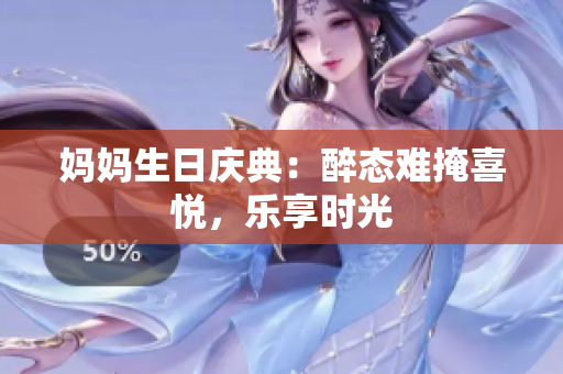 媽媽生日慶典：醉態(tài)難掩喜悅，樂(lè)享時(shí)光