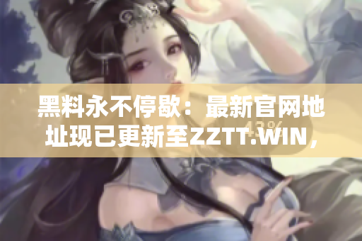 黑料永不停歇：最新官網(wǎng)地址現(xiàn)已更新至ZZTT.WIN，探秘更多獨(dú)家爆料!