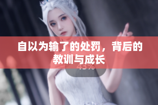 自以為輸了的處罰，背后的教訓(xùn)與成長(zhǎng)