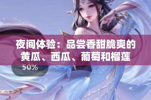 夜間體驗：品嘗香甜脆爽的黃瓜、西瓜、葡萄和榴蓮