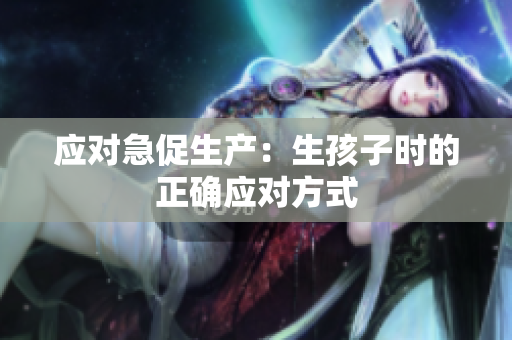 應(yīng)對急促生產(chǎn)：生孩子時的正確應(yīng)對方式