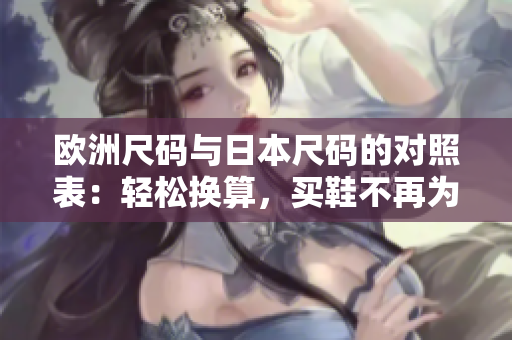歐洲尺碼與日本尺碼的對照表：輕松換算，買鞋不再為難