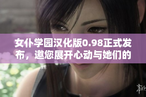 女仆學(xué)園漢化版0.98正式發(fā)布，邀您展開心動與她們的浪漫冒險