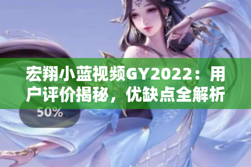 宏翔小藍(lán)視頻GY2022：用戶評(píng)價(jià)揭秘，優(yōu)缺點(diǎn)全解析