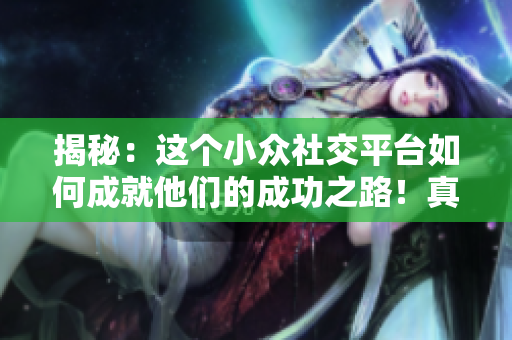 揭秘：這個小眾社交平臺如何成就他們的成功之路！真相令人震驚！