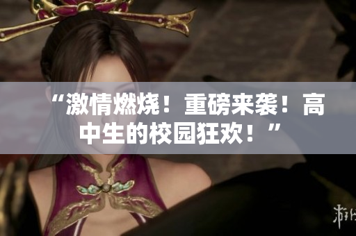 “激情燃燒！重磅來襲！高中生的校園狂歡！”