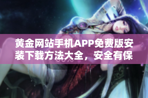 黃金網(wǎng)站手機APP免費版安裝下載方法大全，安全有保障