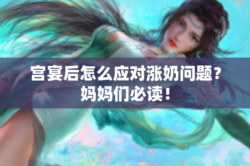 宮宴后怎么應(yīng)對(duì)漲奶問(wèn)題？媽媽們必讀！
