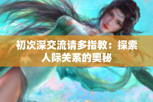 初次深交流請(qǐng)多指教：探索人際關(guān)系的奧秘