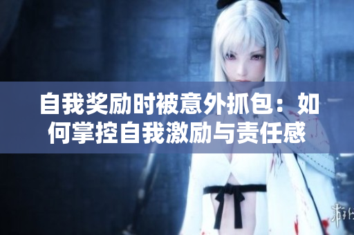 自我獎(jiǎng)勵(lì)時(shí)被意外抓包：如何掌控自我激勵(lì)與責(zé)任感