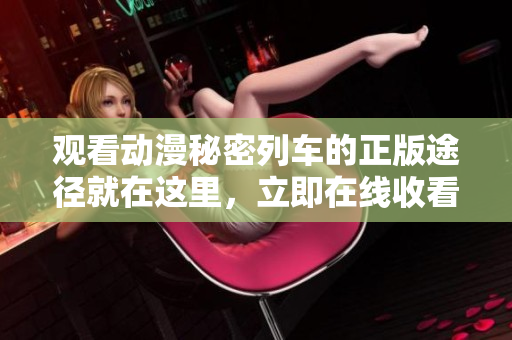 觀看動漫秘密列車的正版途徑就在這里，立即在線收看最新劇集!