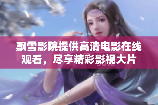 飄雪影院提供高清電影在線觀看，盡享精彩影視大片