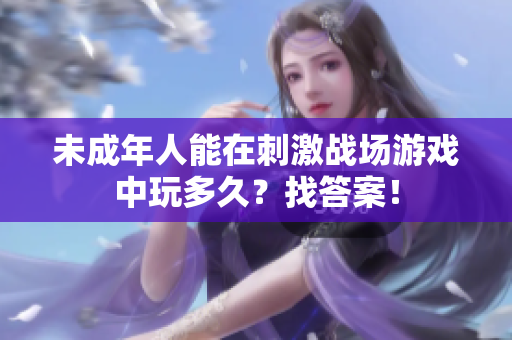 未成年人能在刺激戰(zhàn)場游戲中玩多久？找答案！