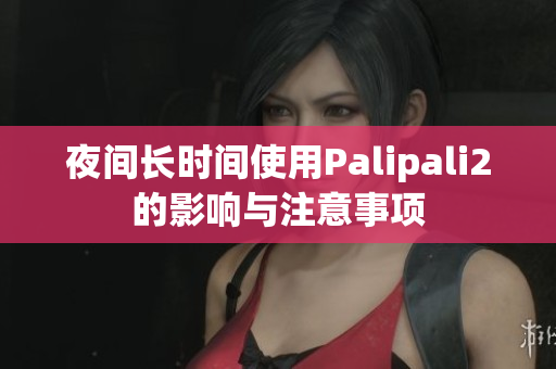 夜間長時(shí)間使用Palipali2的影響與注意事項(xiàng)