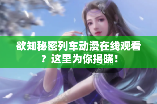 欲知秘密列車動漫在線觀看？這里為你揭曉！