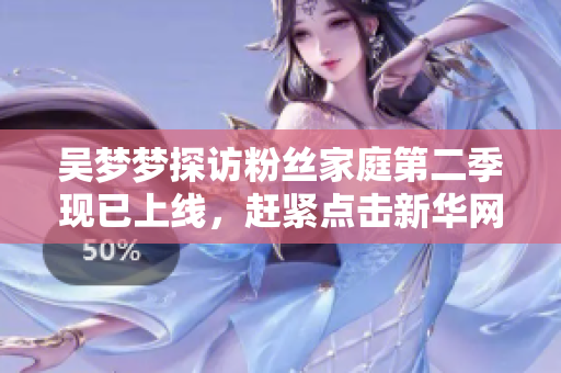 吳夢夢探訪粉絲家庭第二季現(xiàn)已上線，趕緊點(diǎn)擊新華網(wǎng)觀看1080P高清版！