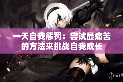 一天自我懲罰：嘗試最痛苦的方法來挑戰(zhàn)自我成長