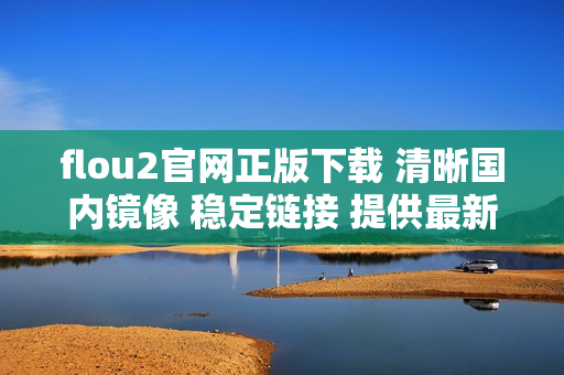 flou2官網(wǎng)正版下載 清晰國內(nèi)鏡像 穩(wěn)定鏈接 提供最新安裝包