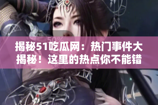 揭秘51吃瓜網(wǎng)：熱門(mén)事件大揭秘！這里的熱點(diǎn)你不能錯(cuò)過(guò)