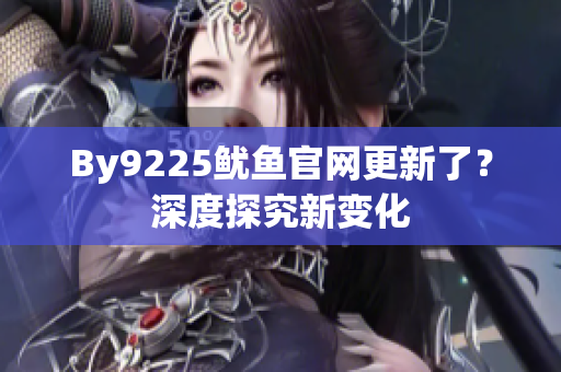 By9225魷魚官網(wǎng)更新了？深度探究新變化