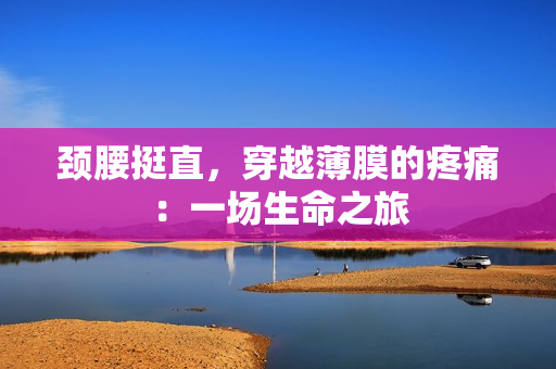 頸腰挺直，穿越薄膜的疼痛：一場生命之旅