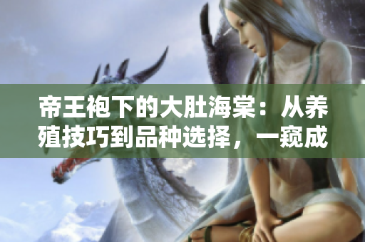 帝王袍下的大肚海棠：從養(yǎng)殖技巧到品種選擇，一窺成功種植的秘密