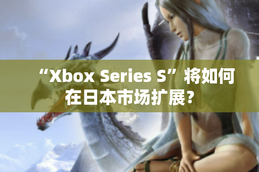 “Xbox Series S”將如何在日本市場擴展？